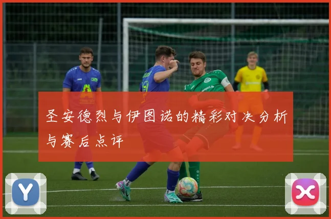 圣安德烈与伊图诺的精彩对决分析与赛后点评