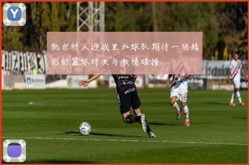 凯尔特人迎战里加球队期待一场精彩的篮球对决与激情碰撞