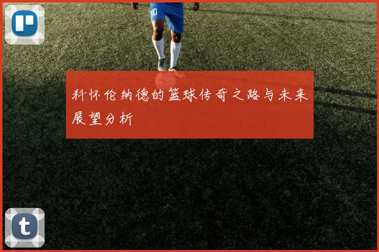 科怀伦纳德的篮球传奇之路与未来展望分析