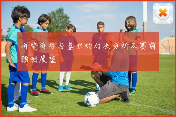 海登海母与基尔的对决分析及赛前预测展望