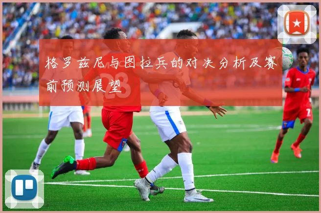 格罗兹尼与图拉兵的对决分析及赛前预测展望