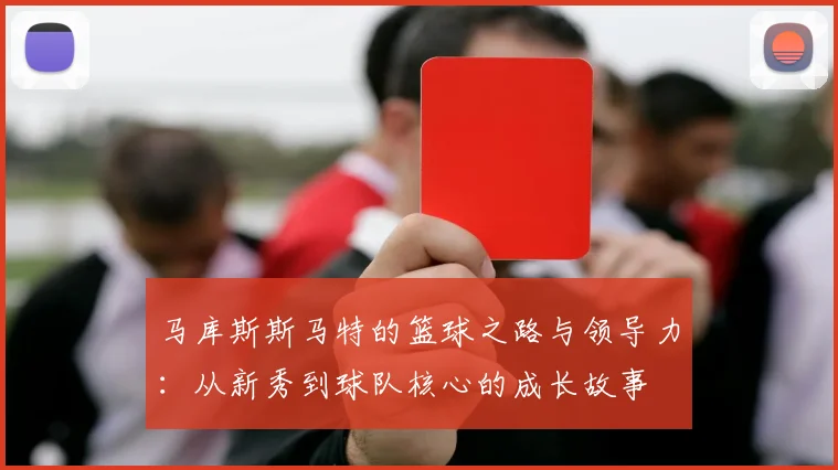 马库斯斯马特的篮球之路与领导力：从新秀到球队核心的成长故事
