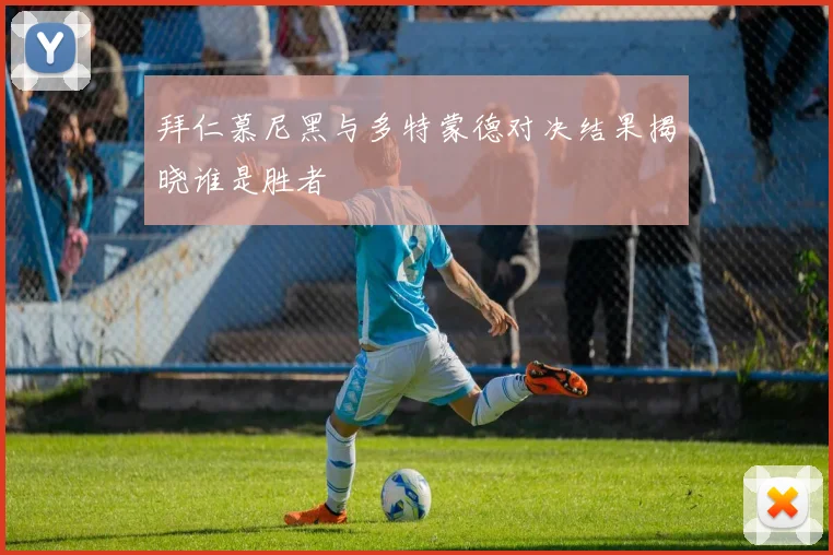 拜仁慕尼黑与多特蒙德对决结果揭晓谁是胜者