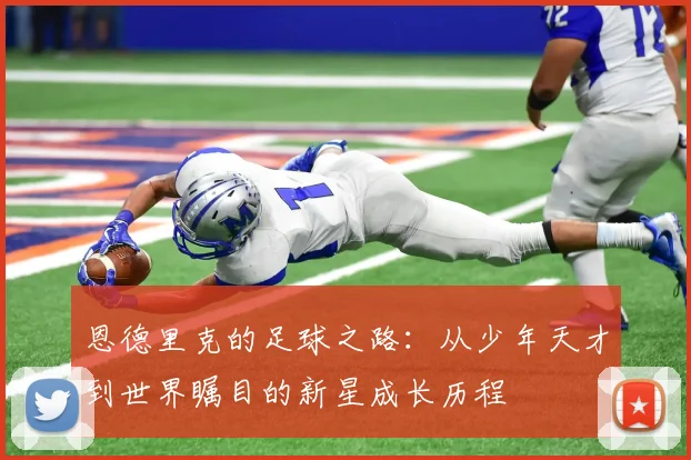 恩德里克的足球之路：从少年天才到世界瞩目的新星成长历程