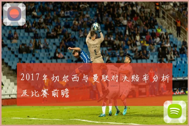 2017年切尔西与曼联对决赔率分析及比赛前瞻