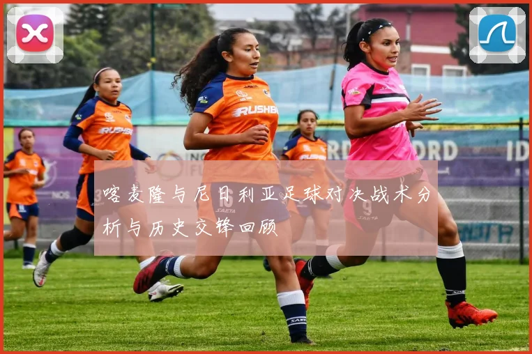 喀麦隆与尼日利亚足球对决战术分析与历史交锋回顾