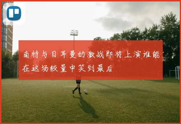南特与日耳曼的激战即将上演谁能在这场较量中笑到最后
