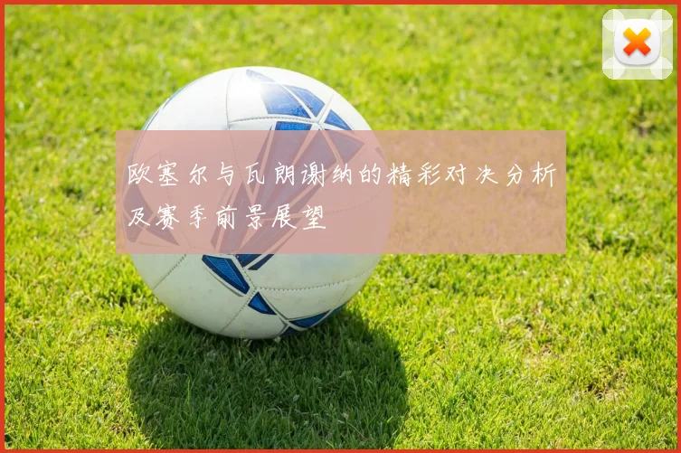 欧塞尔与瓦朗谢纳的精彩对决分析及赛季前景展望