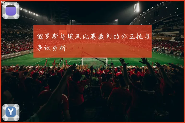 俄罗斯与埃及比赛裁判的公正性与争议分析