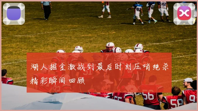 湖人掘金激战到最后时刻压哨绝杀精彩瞬间回顾