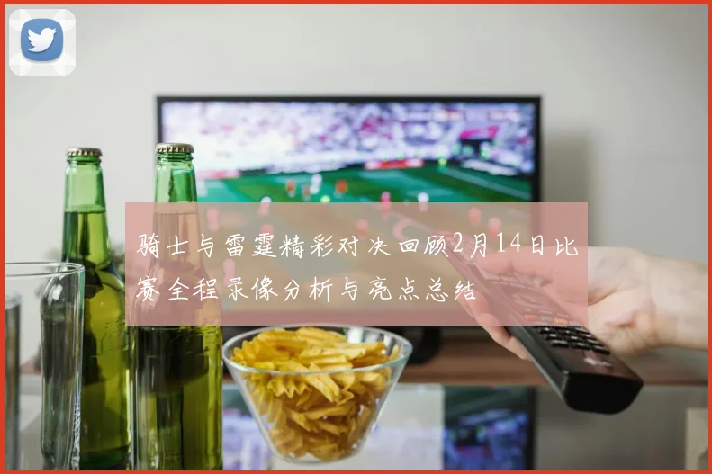 骑士与雷霆精彩对决回顾2月14日比赛全程录像分析与亮点总结