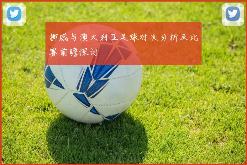 挪威与澳大利亚足球对决分析及比赛前瞻探讨
