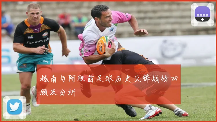 越南与阿联酋足球历史交锋战绩回顾及分析